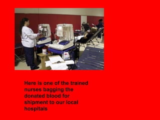 Here is one of the trained
nurses bagging the
donated blood for
shipment to our local
hospitals
 