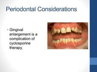 Periodontal Considerations
• Gingival
enlargement is a
complication of
cyclosporine
therapy.
 