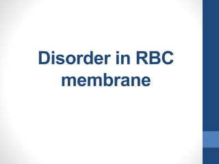 Disorder in RBC
membrane
 