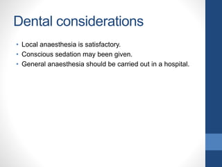 Dental considerations
• Local anaesthesia is satisfactory.
• Conscious sedation may been given.
• General anaesthesia should be carried out in a hospital.
 