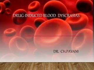 DRUG-INDUCED BLOOD DYSCRASIAS
DR. CH.PAVANI
 