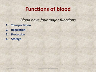 Functions of blood
Blood have four major functions
1. Transportation
2. Regulation
3. Protection
4. Storage
12/25/2018 5studyforum911@hotmail.com
 