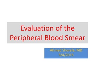 Evaluation of the
Peripheral Blood Smear
Ahmed Shorafa, MD
5/4/2015
 