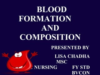BLOOD
FORMATION
AND
COMPOSITION
PRESENTED BY
LISA CHADHA
MSC
MSC NURSING FY STD
BVCON
 