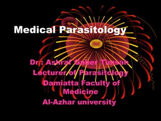 Medical Parasitology
Dr : Ashraf Gaber Timsah
Lecturer of Parasitology
Damiatta Faculty of
Medicine
Al-Azhar university
 