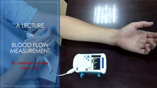 A LECTURE
ON
BLOOD FLOW
MEASUREMENT
BY : BANDANA JADAWN
Paper : 403
 