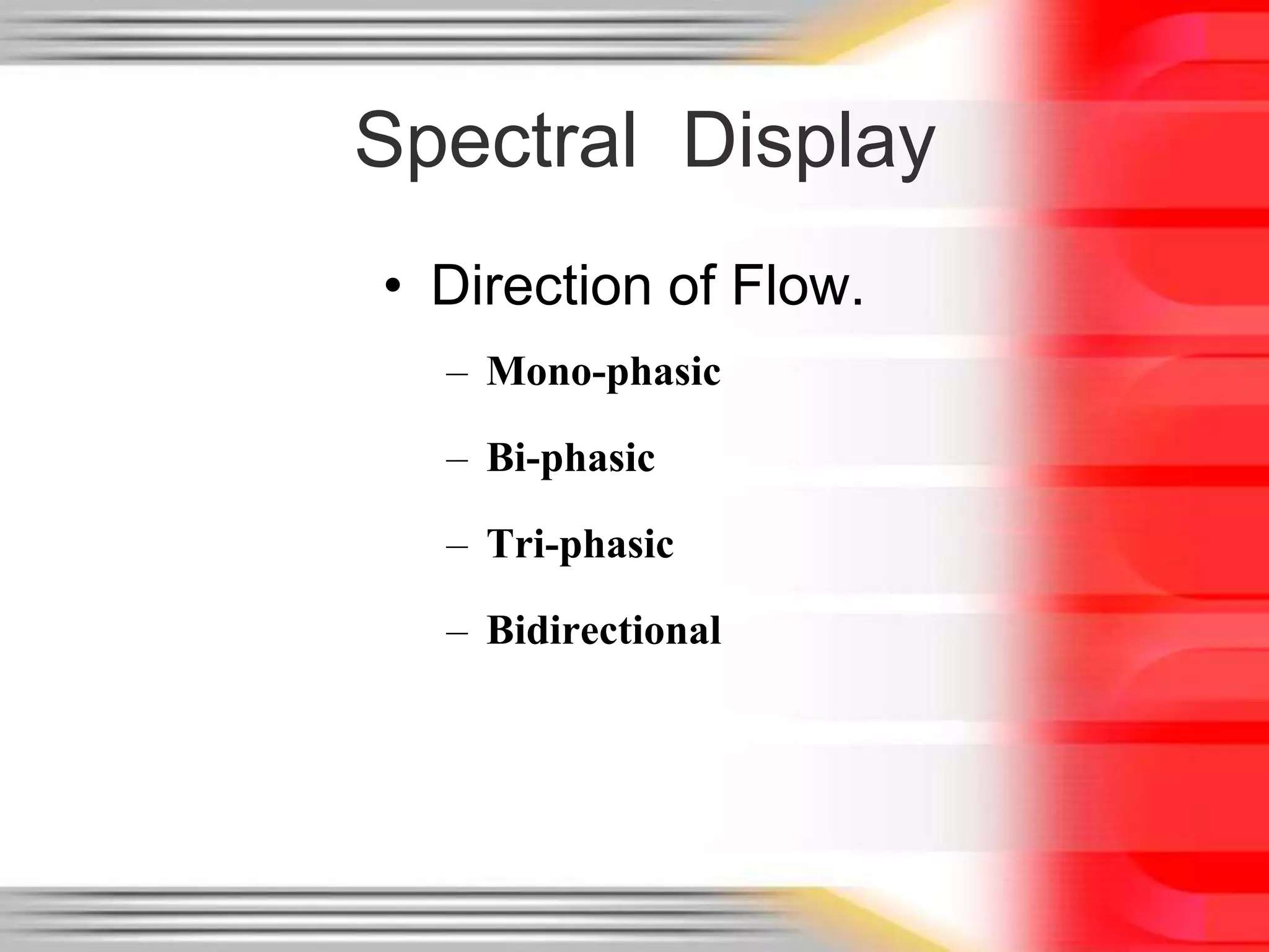 Spectral Display
• Direction of Flow.
– Mono-phasic
– Bi-phasic
– Tri-phasic
– Bidirectional

 