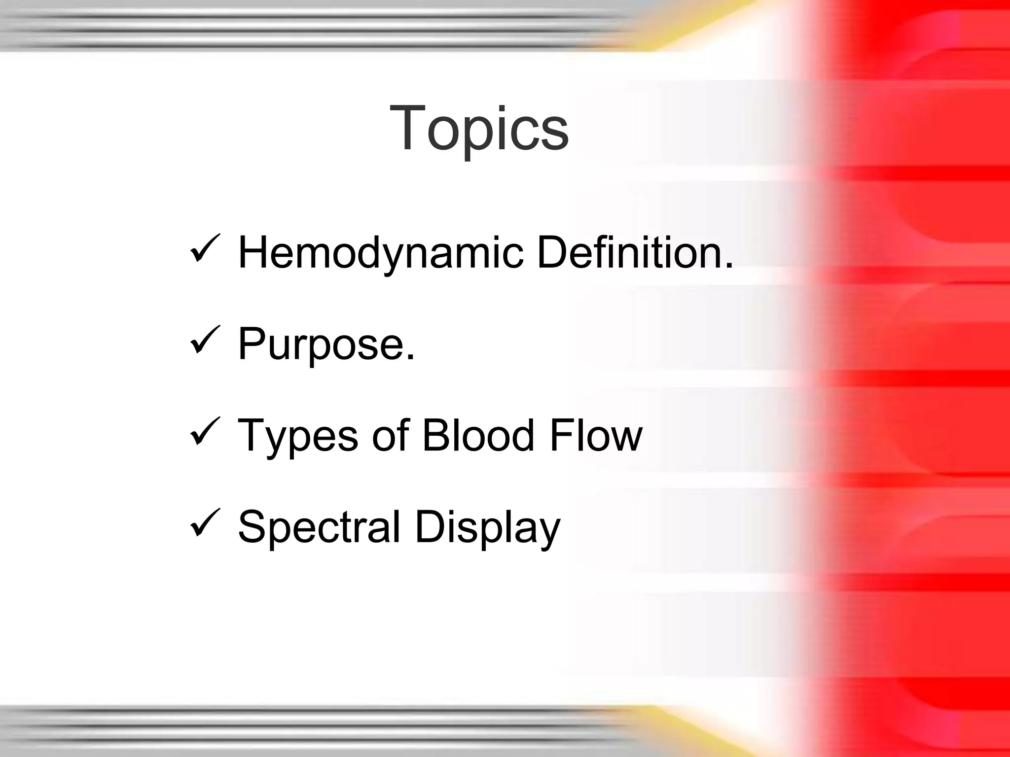 Topics
 Hemodynamic Definition.
 Purpose.
 Types of Blood Flow
 Spectral Display

 