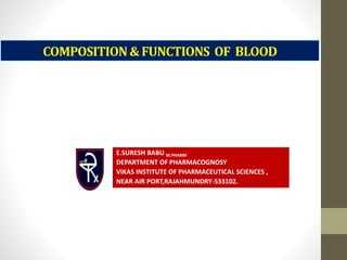 COMPOSITION&FUNCTIONS OF BLOOD
E.SURESH BABU M.PHARM
DEPARTMENT OF PHARMACOGNOSY
VIKAS INSTITUTE OF PHARMACEUTICAL SCIENCES ,
NEAR AIR PORT,RAJAHMUNDRY-533102.
 