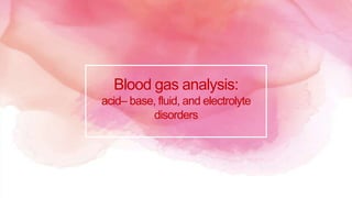Blood gas analysis:
acid– base, fluid, and electrolyte
disorders
 