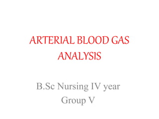 ARTERIAL BLOOD GAS
ANALYSIS
B.Sc Nursing IV year
Group V
 