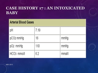CASE HISTORY 17 : AN INTOXICATED 
BABY 
ABG 2013 
 