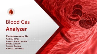 Presentation By:
Amr Ahmad
Ahmed Abdelkarim
Sodfa Ayman
Ahmed Sadeq
Khaled Essayed
Blood Gas
Analyzer
 