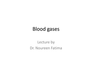 Blood gases
Lecture by
Dr. Noureen Fatima
 