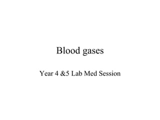 Blood gases
Year 4 &5 Lab Med Session
 