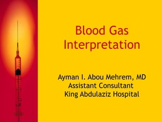Blood Gas Interpretation Ayman I. Abou Mehrem, MD Assistant Consultant  King Abdulaziz Hospital 