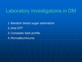Laboratory investigations in DM
1.Random blood sugar estimation
2.Oral GTT
3.Complete lipid profile
4.Microalbuminuria
 