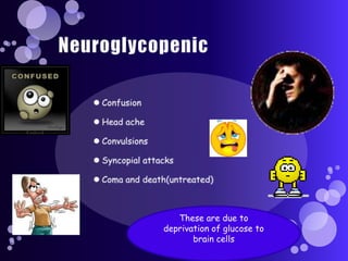 These are due to
deprivation of glucose to
       brain cells
 