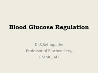 Blood Glucose Regulation
Dr.S.Sethupathy
Professor of Biochemistry,
RMMC ,AU
 