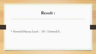 Result :
• Normal Glucose Level : 3.9 – 5.5mmol/L.
 