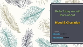 Hello Today we will
learn about
Blood & Circulation
Date made: 21/11/2018
Date submitted: 2/12/2018
 