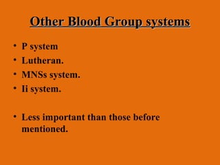 Other Blood Group systems
•   P system
•   Lutheran.
•   MNSs system.
•   Ii system.

• Less important than those before
  mentioned.
 