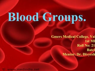 Blood Groups.
Gmers Medical College, Val
1st MB
Roll No: 21-
Batch
Mentor: Dr. Divyesh
 