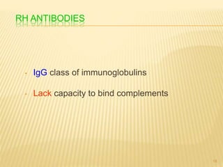RH ANTIBODIES
• IgG class of immunoglobulins
• Lack capacity to bind complements
18
 