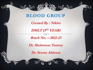 BLOOD GROUP
Created By : Nikita
DMLT (1ST YEAR)
Batch No. – 2022-23
Dr. Shoborose Tantray
Dr. Seema Ahlawat
 