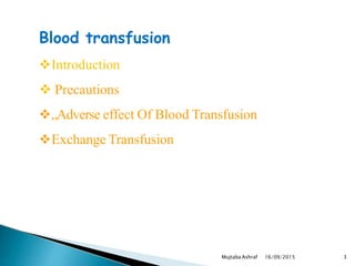 Blood transfusion
Mujtaba Ashraf 16/09/2015 3
Introduction
 Precautions
„Adverse effect Of Blood Transfusion
Exchange Transfusion
 