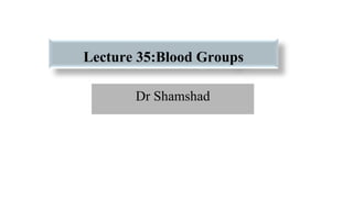 Lecture 35:Blood Groups
Dr Shamshad
 
