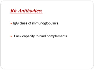 Rh Antibodies:
 IgG class of immunoglobulin's
 Lack capacity to bind complements
 