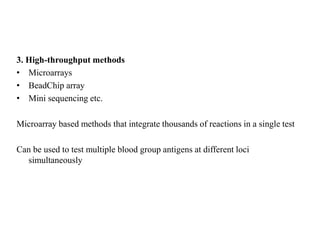 3. High-throughput methods
• Microarrays
• BeadChip array
• Mini sequencing etc.
Microarray based methods that integrate thousands of reactions in a single test
Can be used to test multiple blood group antigens at different loci
simultaneously
 