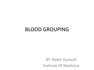 BLOOD GROUPING
BY :Robin Gyawali
Institute Of Medicine
 