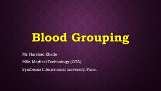 Blood Grouping
Mr. Harshad Khade
MSc. Medical Technology (OTA)
Symbiosis International university, Pune.
 