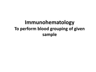 Immunohematology
To perform blood grouping of given
sample
 