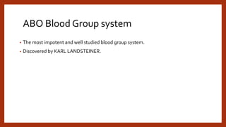 ABO Blood Group system
• The most impotent and well studied blood group system.
• Discovered by KARL LANDSTEINER.
 