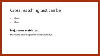 Cross matching test can be
1. Major
2. Minor
Major cross match test
Mixing the patient’s plasma with donor RBCs.
 