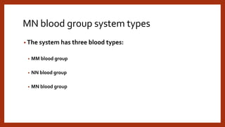 MN blood group system types
• The system has three blood types:
• MM blood group
• NN blood group
• MN blood group
 