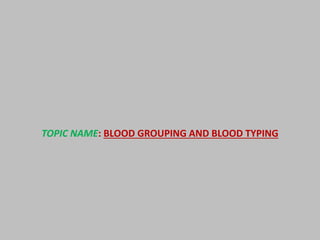 TOPIC NAME: BLOOD GROUPING AND BLOOD TYPING
 