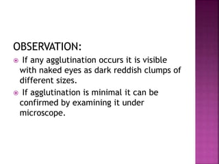 OBSERVATION:
 If any agglutination occurs it is visible
with naked eyes as dark reddish clumps of
different sizes.
 If agglutination is minimal it can be
confirmed by examining it under
microscope.
 
