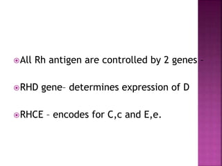 All Rh antigen are controlled by 2 genes –
RHD gene– determines expression of D
RHCE – encodes for C,c and E,e.
 