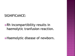 SIGNIFICANCE:
Rh incompartibility results in
haemolytic tranfusion reaction.
Haemolytic disease of newborn.
 