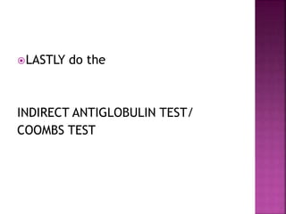 LASTLY do the
INDIRECT ANTIGLOBULIN TEST/
COOMBS TEST
 