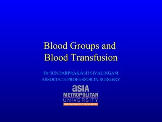 Blood Groups and
Blood Transfusion
Dr SUNDARPRAKASH SIVALINGAM
ASSOCIATE PROFESSOR IN SURGERY
 