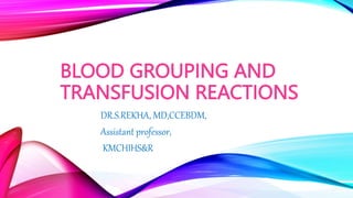 BLOOD GROUPING AND
TRANSFUSION REACTIONS
DR.S.REKHA, MD,CCEBDM,
Assistant professor,
KMCHIHS&R
 