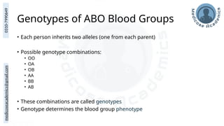 medicoseacademics@gmail.com
0310-7990649
Genotypes of ABO Blood Groups
• Each person inherits two alleles (one from each parent)
• Possible genotype combinations:
• OO
• OA
• OB
• AA
• BB
• AB
• These combinations are called genotypes
• Genotype determines the blood group phenotype
 