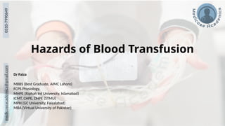 medicoseacademics@gmail.com
0310-7990649
Hazards of Blood Transfusion
Dr Faiza
MBBS (Best Graduate, AIMC Lahore)
FCPS Physiology,
MHPE (Riphah Int University, Islamabad)
ICMT, CHPE, DHPE (STMU)
MPH (GC University, Faisalabad)
MBA (Virtual University of Pakistan)
 