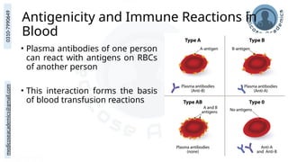 medicoseacademics@gmail.com
0310-7990649
Antigenicity and Immune Reactions in
Blood
• Plasma antibodies of one person
can react with antigens on RBCs
of another person
• This interaction forms the basis
of blood transfusion reactions
 