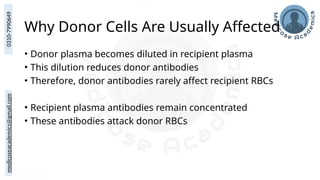 medicoseacademics@gmail.com
0310-7990649
Why Donor Cells Are Usually Affected
• Donor plasma becomes diluted in recipient plasma
• This dilution reduces donor antibodies
• Therefore, donor antibodies rarely affect recipient RBCs
• Recipient plasma antibodies remain concentrated
• These antibodies attack donor RBCs
 